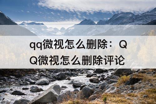 qq微视怎么删除：QQ微视怎么删除评论