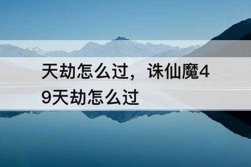 天劫怎么过，诛仙魔49天劫怎么过