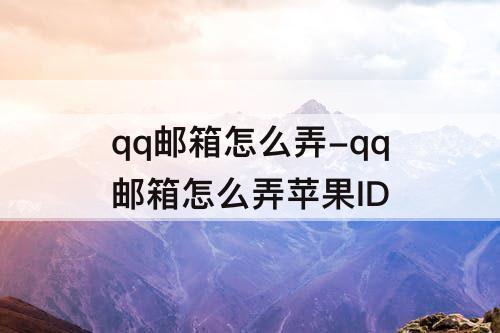qq邮箱怎么弄-qq邮箱怎么弄苹果ID