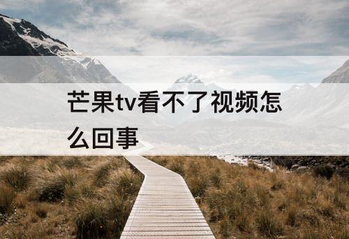 芒果tv看不了视频怎么回事
