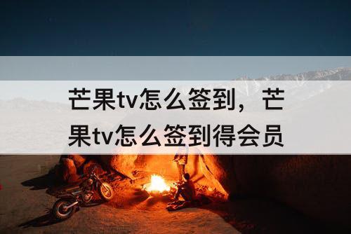 芒果tv怎么签到，芒果tv怎么签到得会员