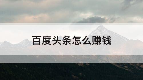 百度头条怎么赚钱