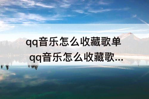 qq音乐怎么收藏歌单 qq音乐怎么收藏歌单?
