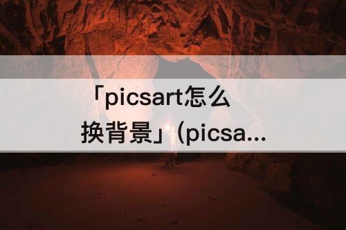 「picsart怎么换背景」(picsart怎么换背景颜色蓝色)