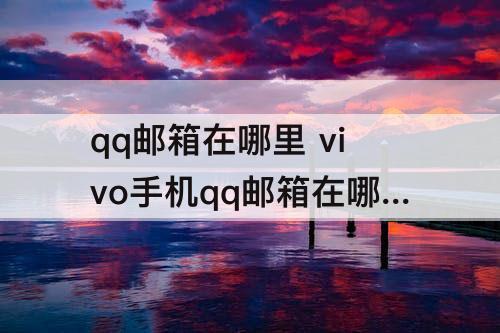 qq邮箱在哪里 vivo手机qq邮箱在哪里找到