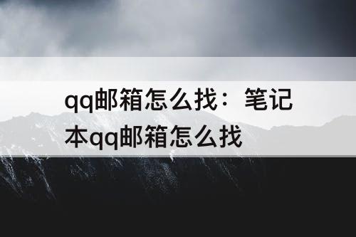 qq邮箱怎么找：笔记本qq邮箱怎么找
