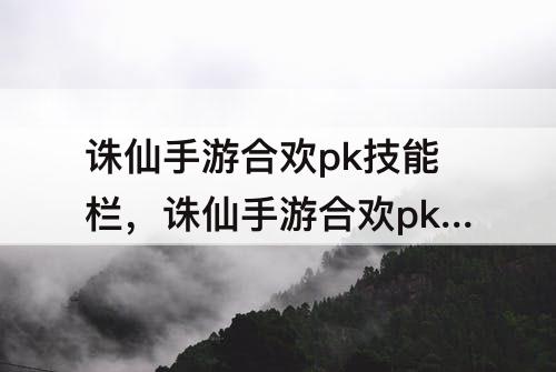 诛仙手游合欢pk技能栏，诛仙手游合欢pk技能栏设置