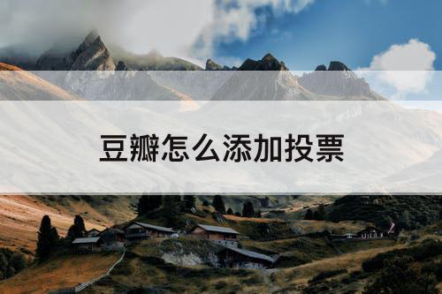 豆瓣怎么添加投票
