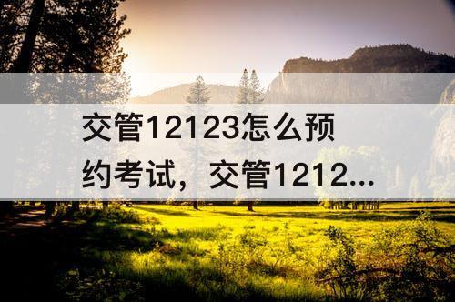 交管12123怎么预约考试，交管12123怎么预约考试科目一受理中