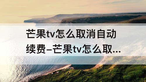 芒果tv怎么取消自动续费-芒果tv怎么取消自动续费会员