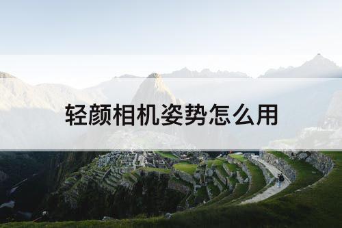 轻颜相机姿势怎么用