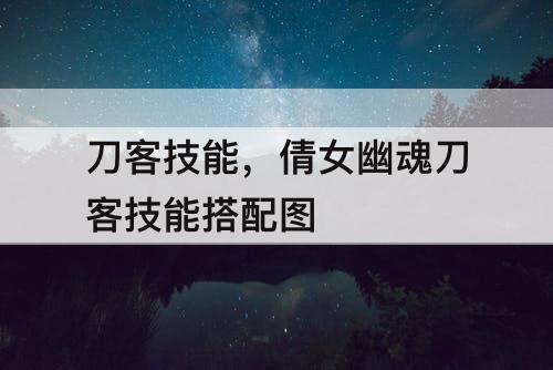 刀客技能，倩女幽魂刀客技能搭配图