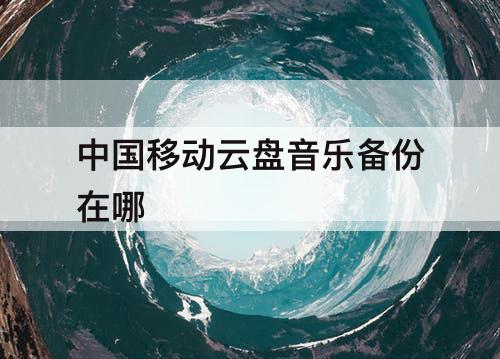 中国移动云盘音乐备份在哪