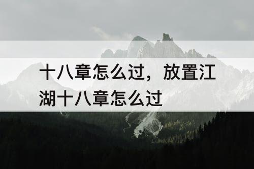 十八章怎么过，放置江湖十八章怎么过