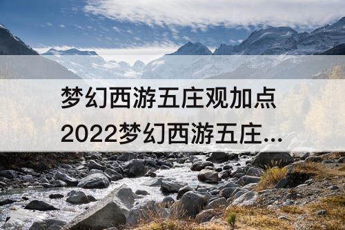 梦幻西游五庄观加点 2022梦幻西游五庄观加点