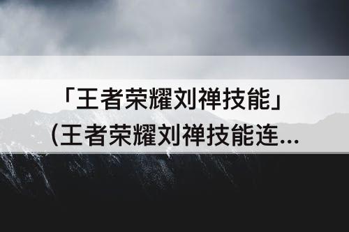 「王者荣耀刘禅技能」(王者荣耀刘禅技能连招)