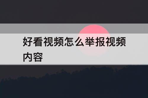 好看视频怎么举报视频内容