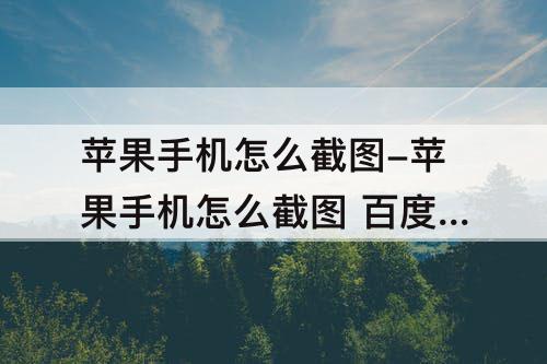 苹果手机怎么截图-苹果手机怎么截图 百度网盘