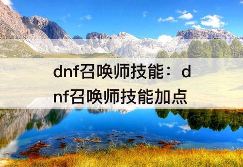 dnf召唤师技能：dnf召唤师技能加点