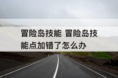 冒险岛技能 冒险岛技能点加错了怎么办