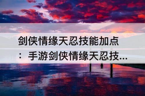 剑侠情缘天忍技能加点：手游剑侠情缘天忍技能加点