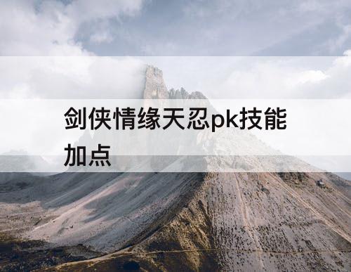 剑侠情缘天忍pk技能加点