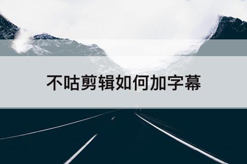 不咕剪辑如何加字幕