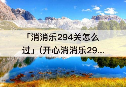 「消消乐294关怎么过」(开心消消乐294关怎么过图解)