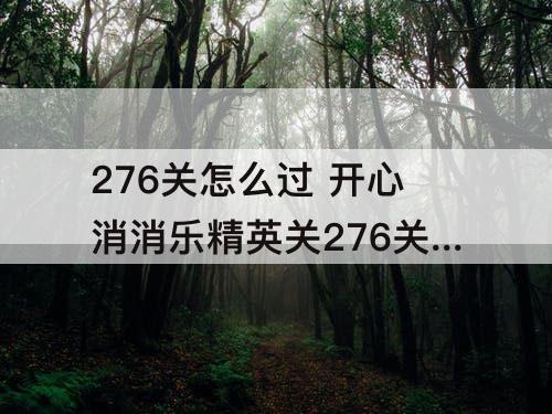 276关怎么过 开心消消乐精英关276关怎么过