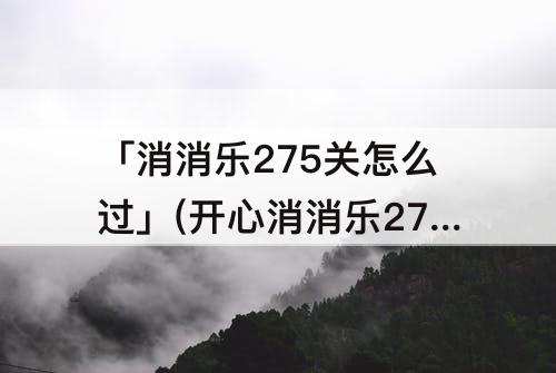 「消消乐275关怎么过」(开心消消乐275关怎么过)