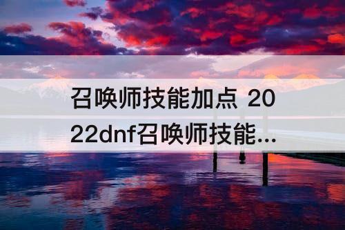 召唤师技能加点 2022dnf召唤师技能加点及摆放