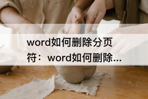 word如何删除分页符：word如何删除分页符和分节符