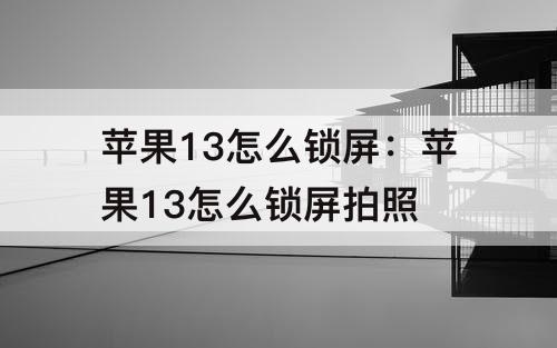 苹果13怎么锁屏：苹果13怎么锁屏拍照