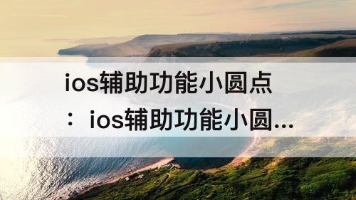 ios辅助功能小圆点：ios辅助功能小圆点打开位置