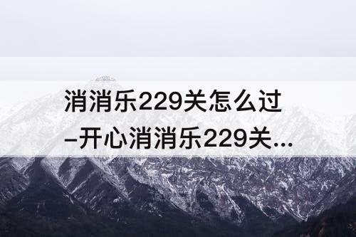 消消乐229关怎么过-开心消消乐229关怎么过