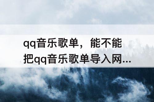 qq音乐歌单，能不能把qq音乐歌单导入网易云