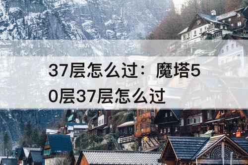 37层怎么过：魔塔50层37层怎么过