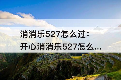 消消乐527怎么过：开心消消乐527怎么过关