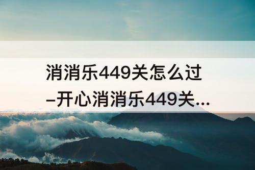 消消乐449关怎么过-开心消消乐449关怎么过关?