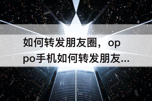 如何转发朋友圈，oppo手机如何转发朋友圈