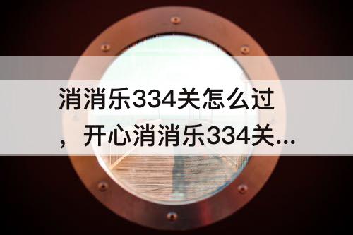 消消乐334关怎么过，开心消消乐334关怎么过