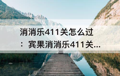 消消乐411关怎么过：宾果消消乐411关怎么过