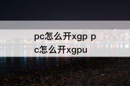 pc怎么开xgp pc怎么开xgpu