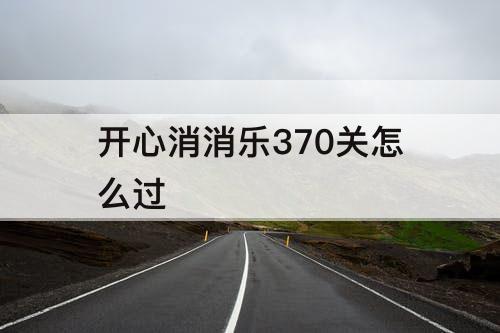 开心消消乐370关怎么过