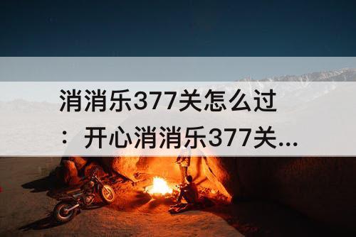 消消乐377关怎么过：开心消消乐377关怎么过图解