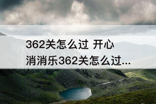 362关怎么过 开心消消乐362关怎么过视频教程