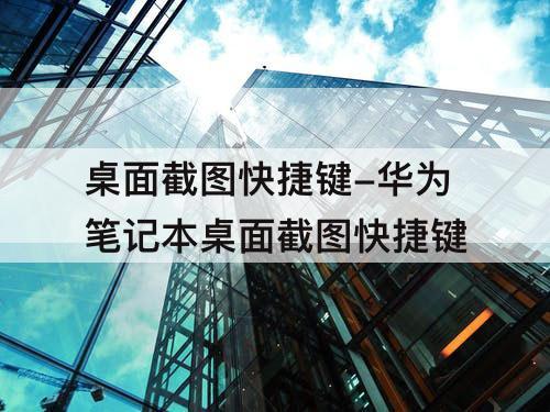 桌面截图快捷键-华为笔记本桌面截图快捷键