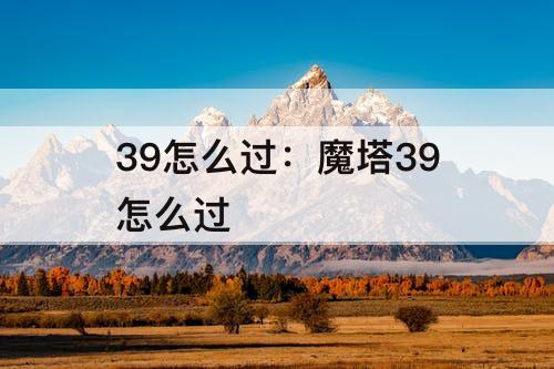 39怎么过：魔塔39怎么过