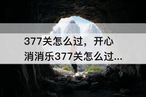 377关怎么过，开心消消乐377关怎么过图解