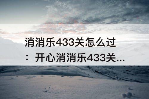 消消乐433关怎么过：开心消消乐433关怎么过